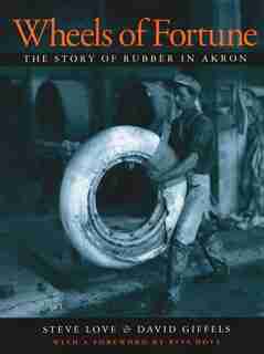 Wheels Of Fortune: The Story Of Rubber In Akron by David Giffels