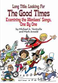 Long Title: Looking for the Good Times; Examining the Monkees' Songs, One by One by Michael A. Ventrella