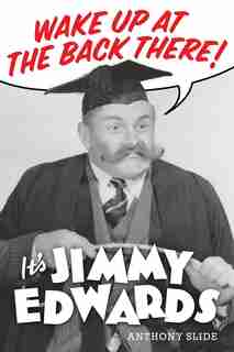 Wake Up At The Back There: It's Jimmy Edwards by Anthony Slide