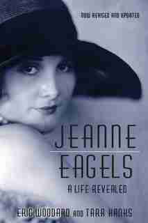 Jeanne Eagels: A Life Revealed (Fully Revised and Updated) by Eric Woodard