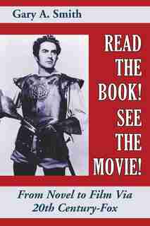 Read the Book! See the Movie! From Novel to Film Via 20th Century-Fox by Gary A. Smith