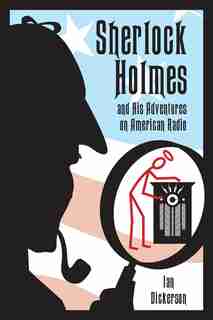 Sherlock Holmes And His Adventures On American Radio by Ian Dickerson