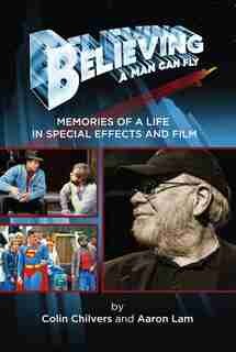 Believing a Man Can Fly: Memories of a Life in Special Effects and Film by Colin Chilvers