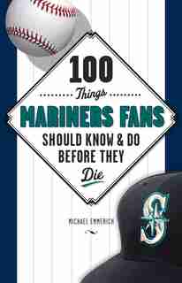 100 Things Mariners Fans Should Know & Do Before They Die by Michael Emmerich