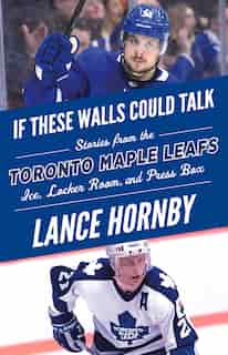 If These Walls Could Talk: Toronto Maple Leafs: Stories From The Toronto Maple Leafs Ice, Locker Room, And Press Box by Lance Hornby