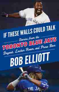 If These Walls Could Talk: Toronto Blue Jays: Stories From The Toronto Blue Jays Dugout, Locker Room, And Press Box by Bob Elliott