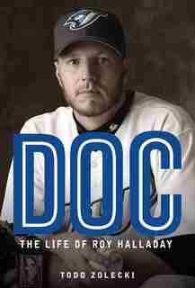 Doc: The Life Of Roy Halladay by Todd Zolecki