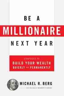 Be A Millionaire Next Year: Strategies to Build Your Wealth Quickly and Permanently by Michael R. Berg