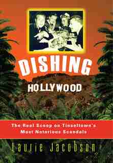 Dishing Hollywood: The Real Scoop On Tinseltown's Most Notorious Scandals by Laurie Jacobson
