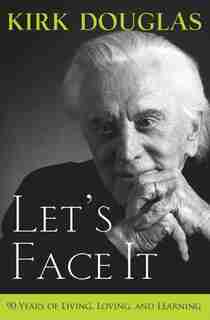 Let's Face It: 90 Years Of Living, Loving, And Learning by Kirk Douglas