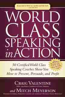 World Class Speaking In Action: 50 Certified Coaches Show You How To Present, Persuade, And Profit by Craig Valentine