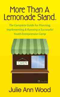 More Than A Lemonade Stand: The Complete Guide For Planning, Implementing & Running A Successful Youth Entrepreneur Camp by Julie Ann Wood