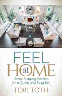 Feel At Home: Home Staging Secrets For A Quick And Easy Sell by Tori Toth