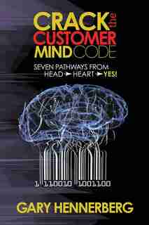 Crack The Customer Mind Code: Seven Pathways From Head To Heart To Yes! by Gary Hennerberg