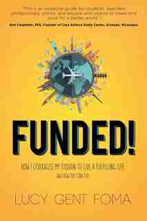 Funded!: How I Leveraged My Passion To Live A Fulfilling Life And How You Can Too by Lucy Gent Foma