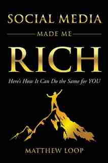 Social Media Made Me Rich: Here's How It Can Do The Same For You by Matthew Loop