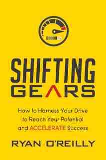 Shifting Gears: How To Harness Your Drive To Reach Your Potential And Accelerate Success by Ryan O'reilly