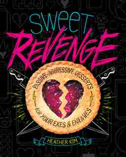 Sweet Revenge: Passive-Aggressive Desserts for Your Exes & Enemies by Heather Kim