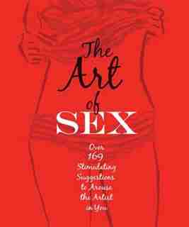 The Art Of Sex: Over 169 Stimulating Suggestions To Arouse The Artist In You by Tom Slaughter
