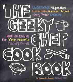 The Geeky Chef Cookbook: Real-life Recipes For Your Favorite Fantasy Foods - Unofficial Recipes From Doctor Who, Game Of Thr by Cassandra Reeder