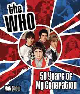 The Who: Fifty Years Of My Generation by Mat Snow
