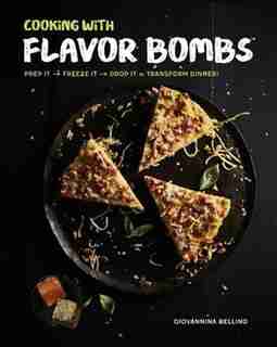 Cooking With Flavor Bombs: Prep It, Freeze It, Drop It . . . Transform Dinner! by Giovannina Bellino