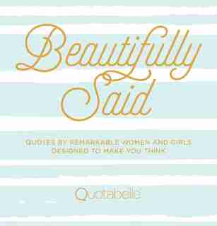 Beautifully Said: Quotes By Remarkable Women And Girls, Designed To Make You Think by Quotabelle