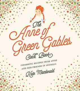 The Anne Of Green Gables Cookbook: Charming Recipes From Anne And Her Friends In Avonlea by L.M. Montgomery