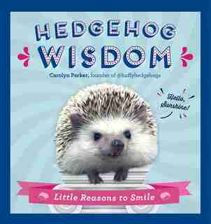 Hedgehog Wisdom: Little Reasons To Smile by Carolyn Parker