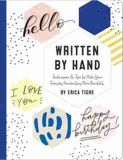 Written By Hand: Techniques And Tips To Make Your Everyday Handwriting More Beautiful by Erica Tighe