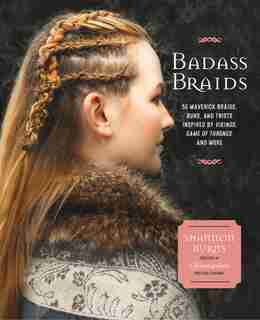 Badass Braids: 45 Maverick Braids, Buns, And Twists Inspired By Vikings, Game Of Thrones, And More by Shannon Burns