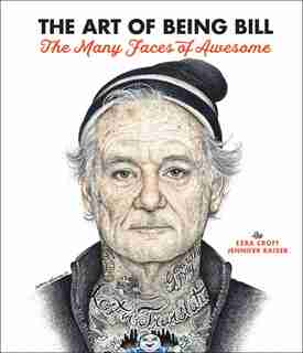 The Art Of Being Bill: Bill Murray And The Many Faces Of Awesome by Ezra Croft