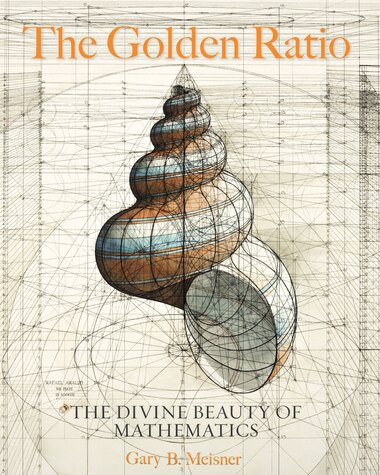 The Golden Ratio: The Divine Beauty Of Mathematics by Gary B. Meisner