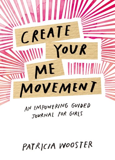 Create Your Me Movement: An Empowering Guided Journal For Girls by Patricia Wooster