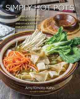 Simply Hot Pots: A Complete Course In Japanese Nabemono And Other Asian One-pot Meals by Amy Kimoto-kahn