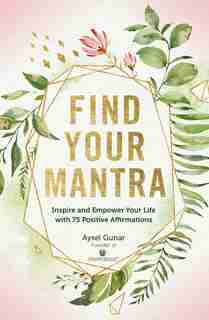 Find Your Mantra: Inspire And Empower Your Life With 75 Positive Affirmations by Aysel Gunar