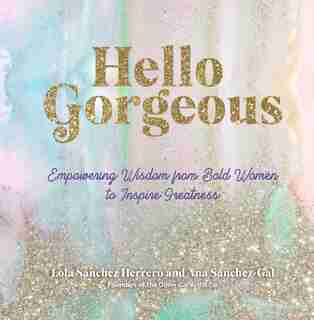 Hello Gorgeous: Empowering Quotes From Bold Women To Inspire Greatness by Lola Sanchez Herrero