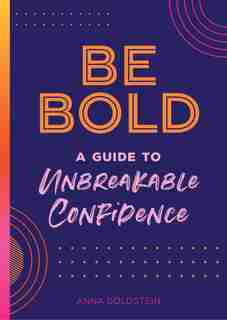 Be Bold: A Guide To Unbreakable Confidence by Anna Goldstein
