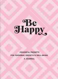 Be Happy: A Journal: Powerful Prompts For Personal Growth And Well-being by Editors Of Rock Point