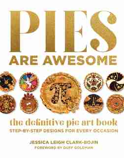 Pies Are Awesome: The Definitive Pie Art Book: Step-by-step Recipes For All Occasions by Jessica Leigh Clark-bojin