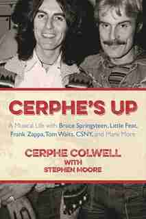 Cerphe's Up: A Musical Life with Bruce Springsteen, Little Feat, Frank Zappa, Tom Waits, CSNY, and Many More by Cerphe Colwell