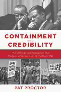 Containment and Credibility: The Ideology and Deception That Plunged America into the Vietnam War by Pat Proctor