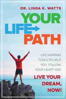 Your Life Path: Life Mapping Tools To Help You Follow Your Heart And Live Your Dream, Now! by Linda K. Watts