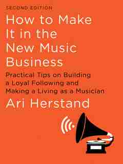 How To Make It In The New Music Business: Practical Tips On Building A Loyal Following And Making A Living As A Musician by Ari Herstand