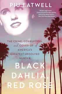 Black Dahlia, Red Rose: The Crime, Corruption, And Cover-up Of America's Greatest Unsolved Murder by Piu Eatwell