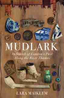 Mudlark: In Search Of London's Past Along The River Thames by Lara Maiklem