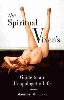 The Spiritual Vixen's Guide To An Unapologetic Life by Maureen Muldoon