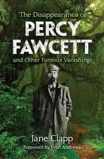 The Disappearance Of Percy Fawcett And Other Famous Vanishings by Jane Clapp