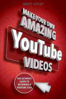 Make Your Own Amazing Youtube Videos: Learn How To Film, Edit, And Upload Quality Videos To Youtube by Brett Juilly
