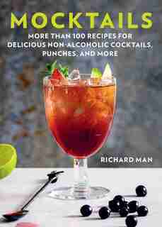 Mocktails: More Than 50 Recipes for Delicious Non-Alcoholic Cocktails, Punches, and More by Richard Man